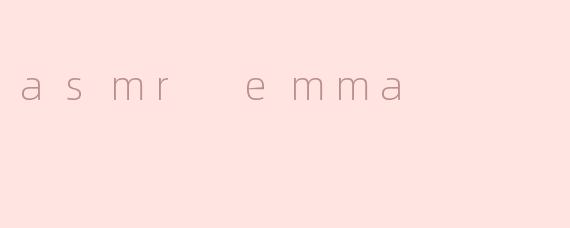 你认为ASMR Emma在ASMR界有什么特别之处？